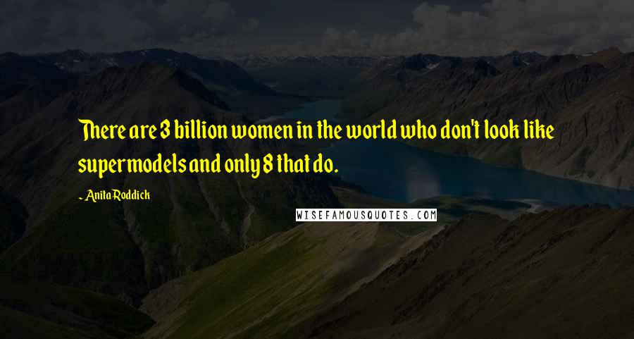 Anita Roddick Quotes: There are 3 billion women in the world who don't look like supermodels and only 8 that do.