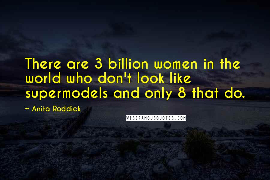 Anita Roddick Quotes: There are 3 billion women in the world who don't look like supermodels and only 8 that do.