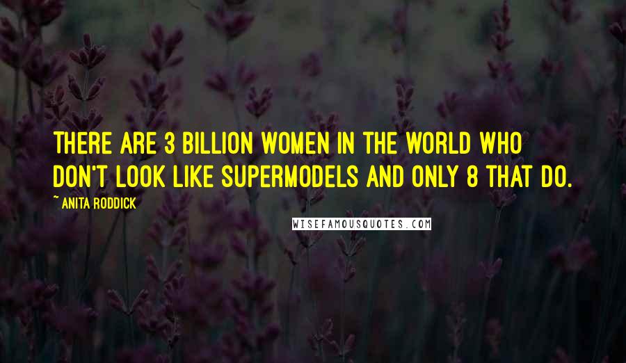 Anita Roddick Quotes: There are 3 billion women in the world who don't look like supermodels and only 8 that do.