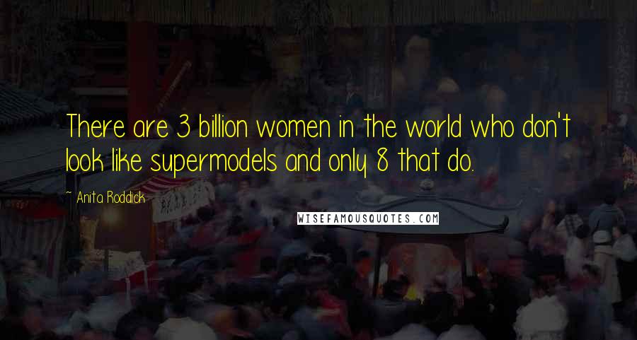 Anita Roddick Quotes: There are 3 billion women in the world who don't look like supermodels and only 8 that do.