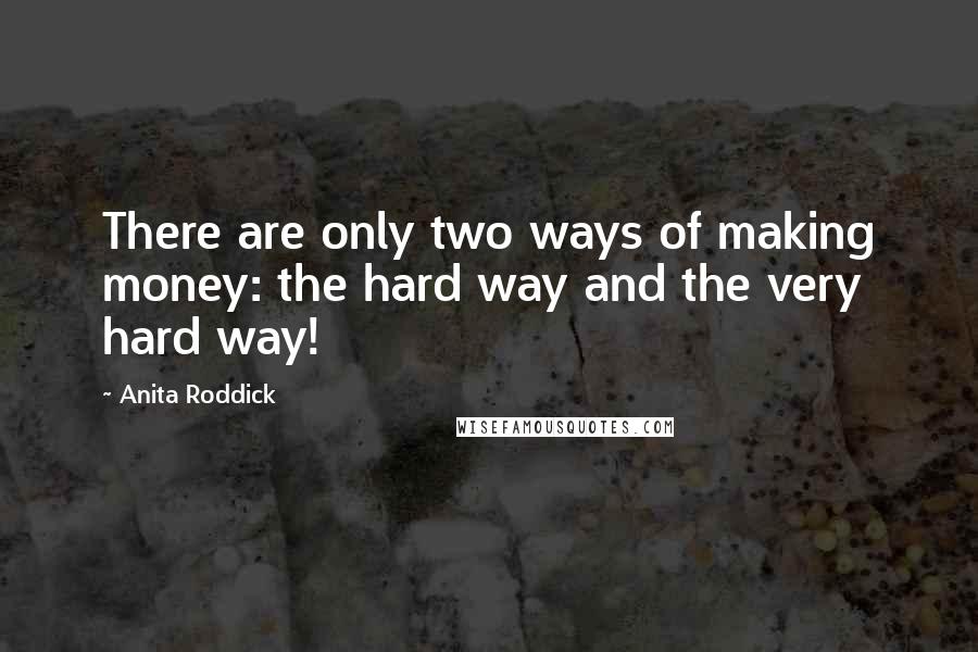 Anita Roddick Quotes: There are only two ways of making money: the hard way and the very hard way!