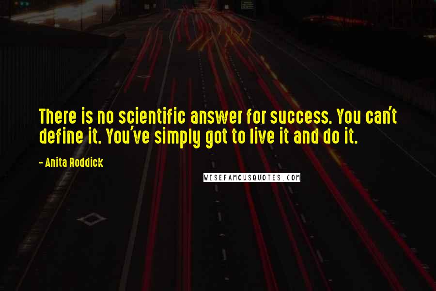 Anita Roddick Quotes: There is no scientific answer for success. You can't define it. You've simply got to live it and do it.