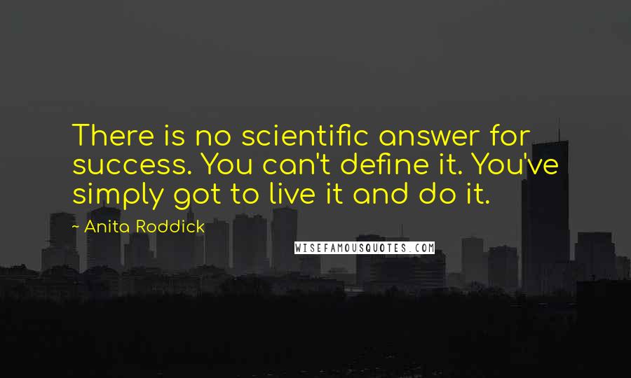 Anita Roddick Quotes: There is no scientific answer for success. You can't define it. You've simply got to live it and do it.