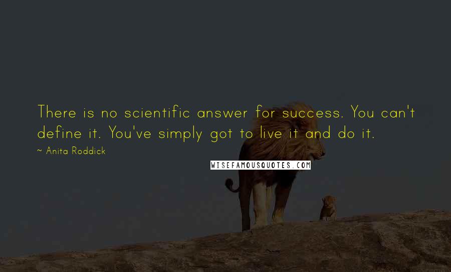 Anita Roddick Quotes: There is no scientific answer for success. You can't define it. You've simply got to live it and do it.