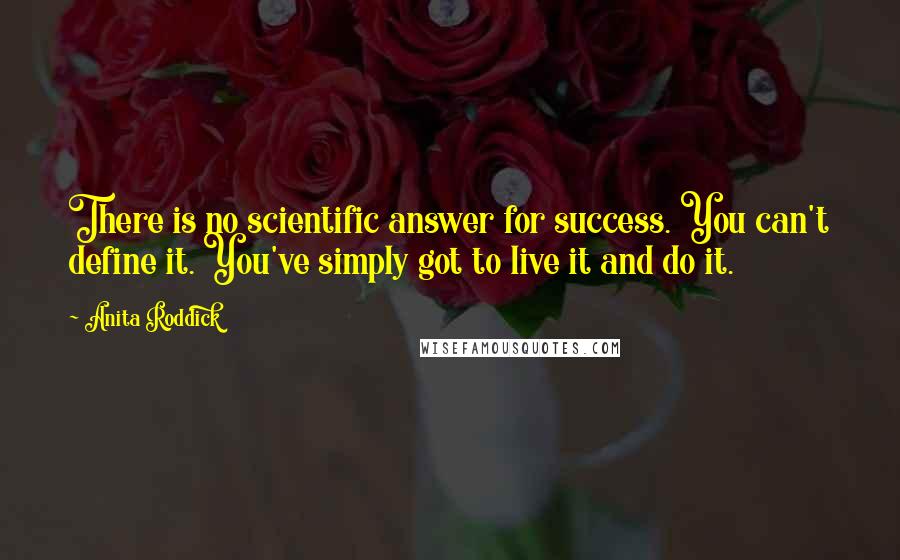 Anita Roddick Quotes: There is no scientific answer for success. You can't define it. You've simply got to live it and do it.