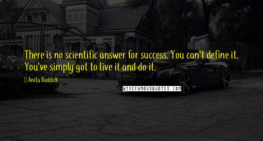 Anita Roddick Quotes: There is no scientific answer for success. You can't define it. You've simply got to live it and do it.