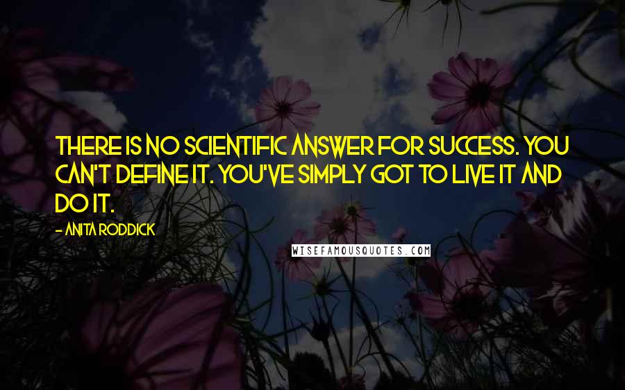 Anita Roddick Quotes: There is no scientific answer for success. You can't define it. You've simply got to live it and do it.