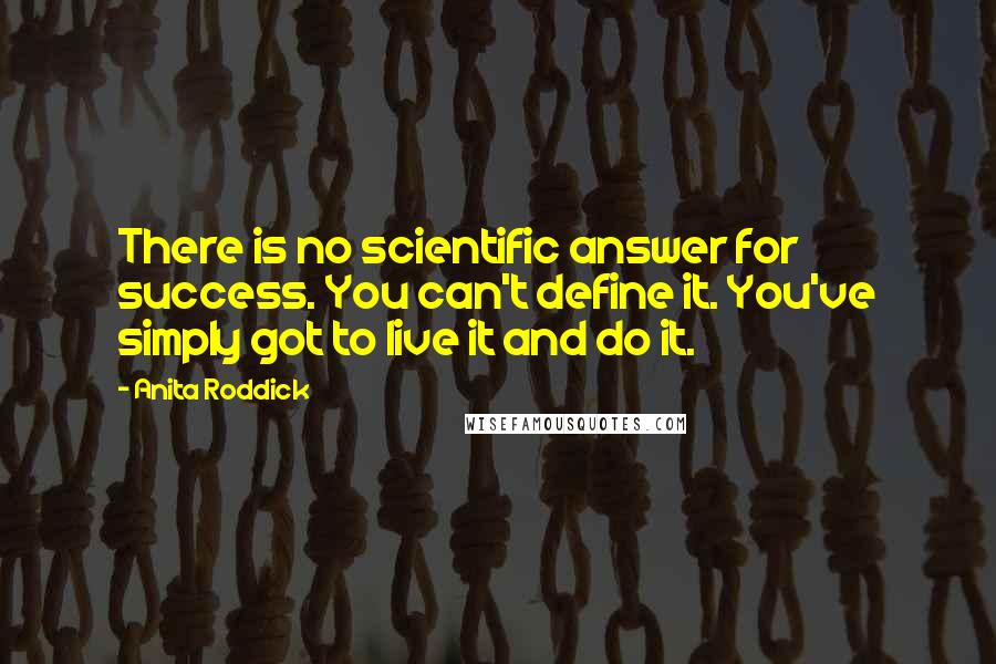 Anita Roddick Quotes: There is no scientific answer for success. You can't define it. You've simply got to live it and do it.