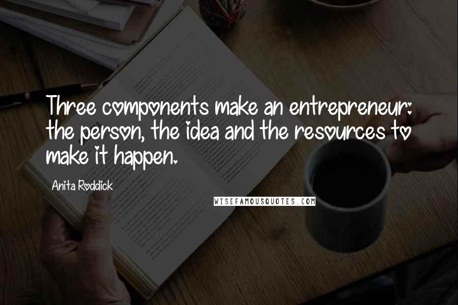 Anita Roddick Quotes: Three components make an entrepreneur: the person, the idea and the resources to make it happen.