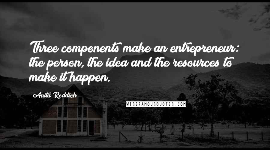 Anita Roddick Quotes: Three components make an entrepreneur: the person, the idea and the resources to make it happen.