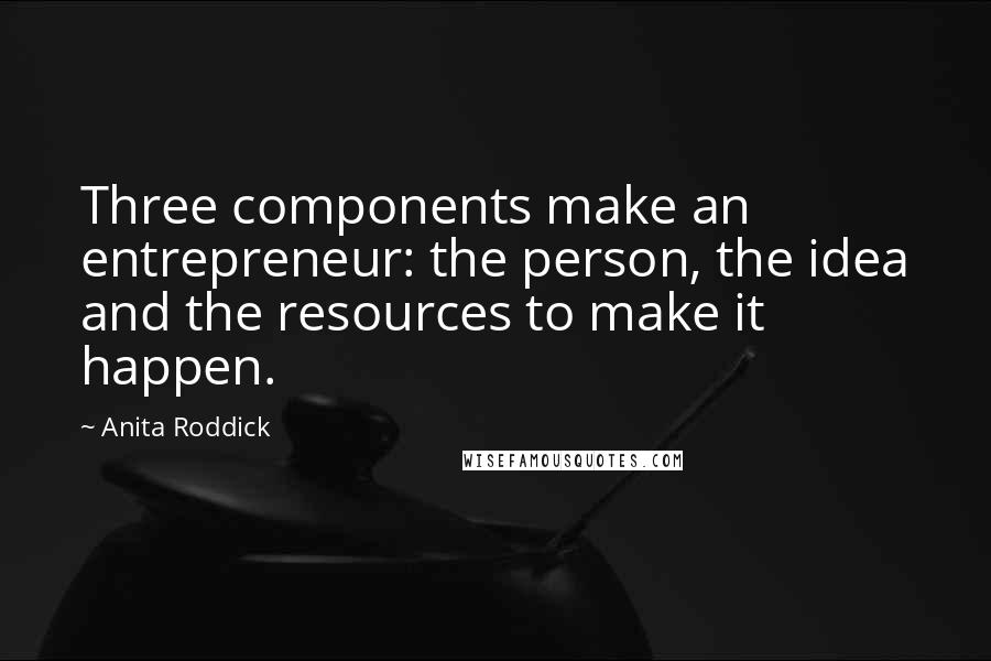 Anita Roddick Quotes: Three components make an entrepreneur: the person, the idea and the resources to make it happen.