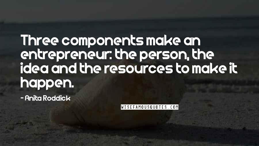 Anita Roddick Quotes: Three components make an entrepreneur: the person, the idea and the resources to make it happen.