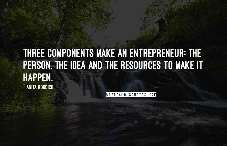 Anita Roddick Quotes: Three components make an entrepreneur: the person, the idea and the resources to make it happen.