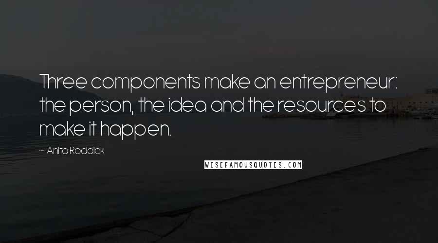 Anita Roddick Quotes: Three components make an entrepreneur: the person, the idea and the resources to make it happen.