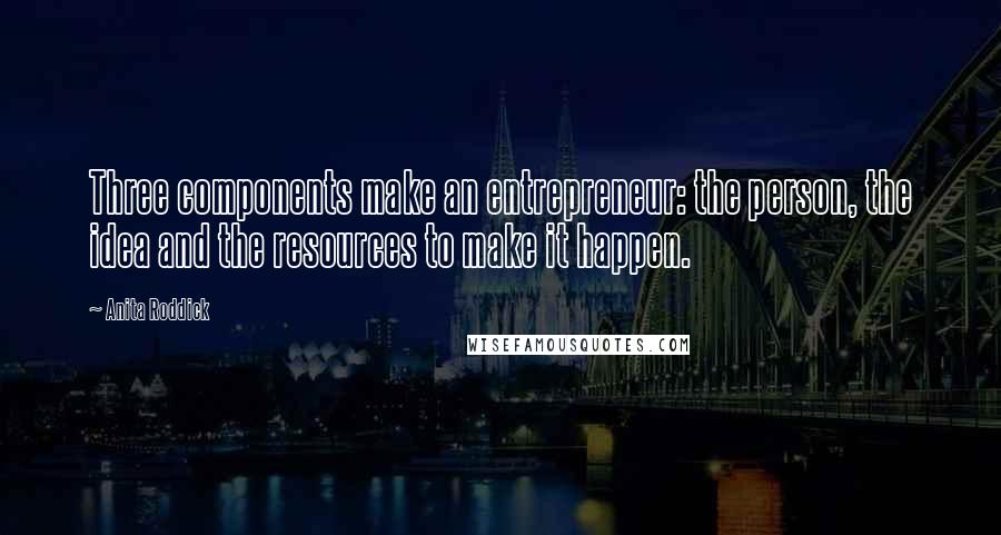 Anita Roddick Quotes: Three components make an entrepreneur: the person, the idea and the resources to make it happen.