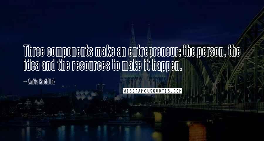 Anita Roddick Quotes: Three components make an entrepreneur: the person, the idea and the resources to make it happen.