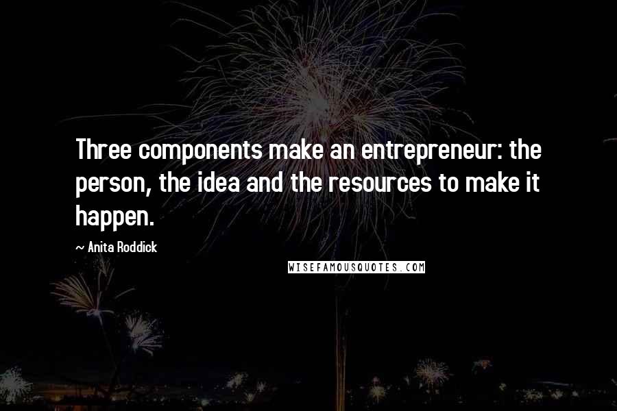 Anita Roddick Quotes: Three components make an entrepreneur: the person, the idea and the resources to make it happen.