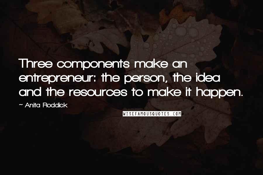 Anita Roddick Quotes: Three components make an entrepreneur: the person, the idea and the resources to make it happen.