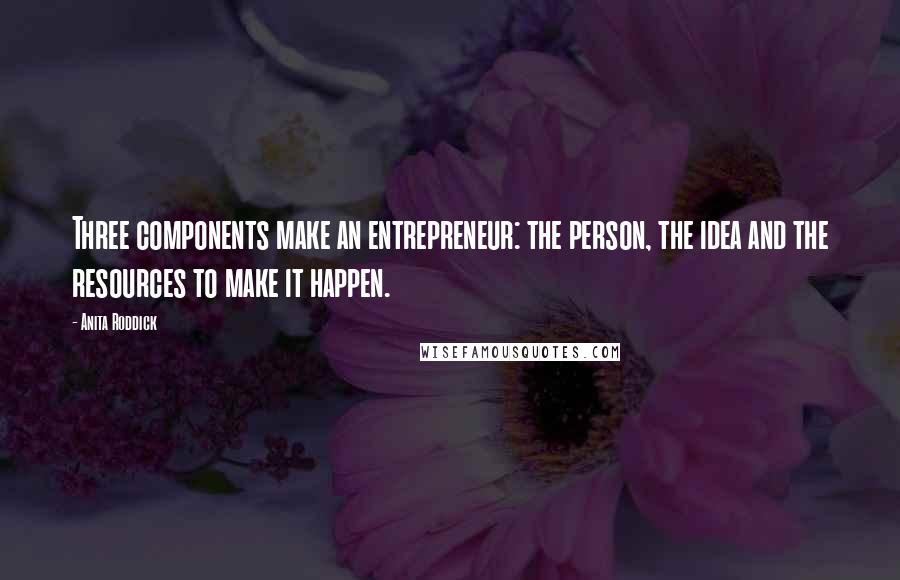 Anita Roddick Quotes: Three components make an entrepreneur: the person, the idea and the resources to make it happen.