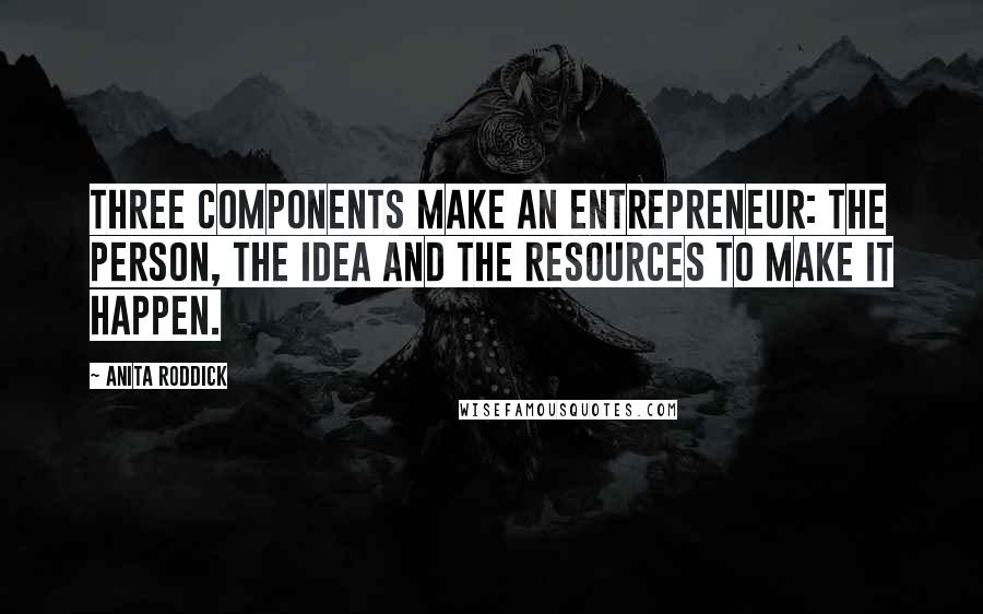 Anita Roddick Quotes: Three components make an entrepreneur: the person, the idea and the resources to make it happen.