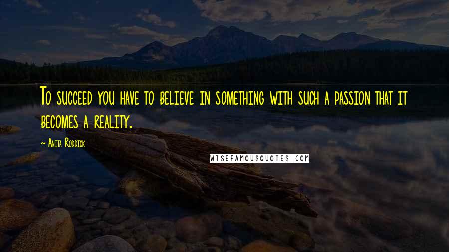 Anita Roddick Quotes: To succeed you have to believe in something with such a passion that it becomes a reality.