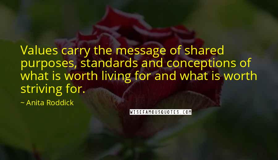 Anita Roddick Quotes: Values carry the message of shared purposes, standards and conceptions of what is worth living for and what is worth striving for.