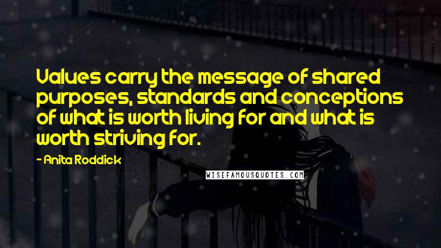 Anita Roddick Quotes: Values carry the message of shared purposes, standards and conceptions of what is worth living for and what is worth striving for.
