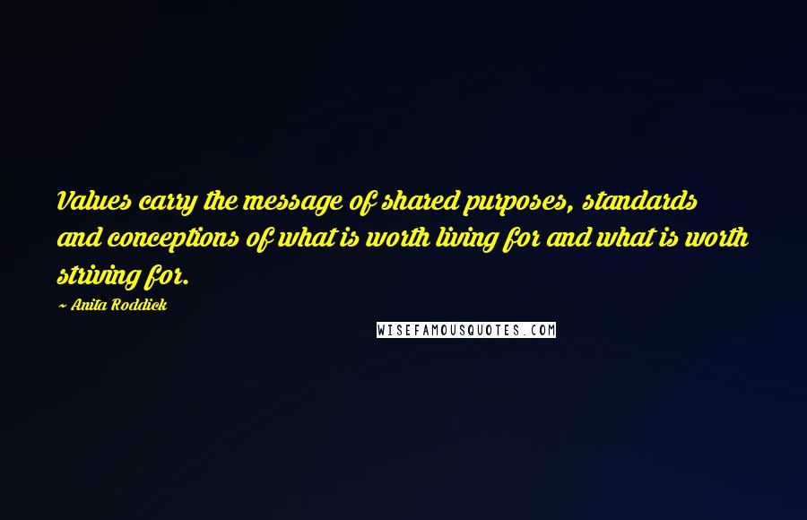 Anita Roddick Quotes: Values carry the message of shared purposes, standards and conceptions of what is worth living for and what is worth striving for.