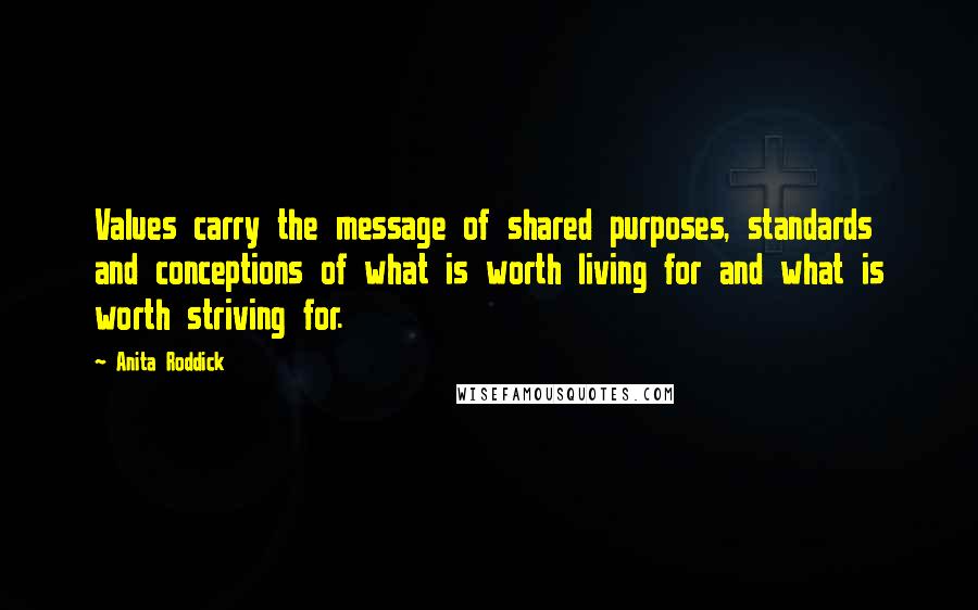 Anita Roddick Quotes: Values carry the message of shared purposes, standards and conceptions of what is worth living for and what is worth striving for.