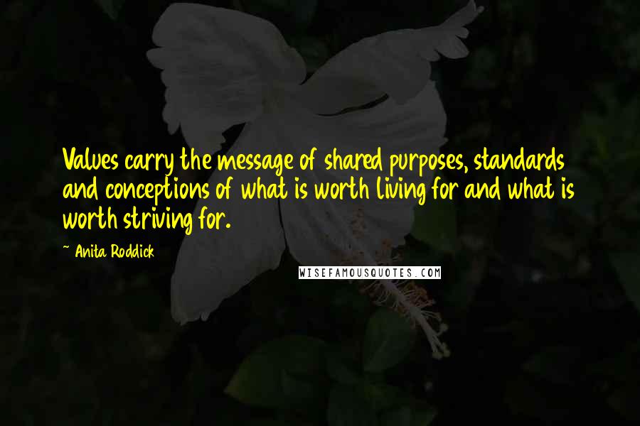 Anita Roddick Quotes: Values carry the message of shared purposes, standards and conceptions of what is worth living for and what is worth striving for.