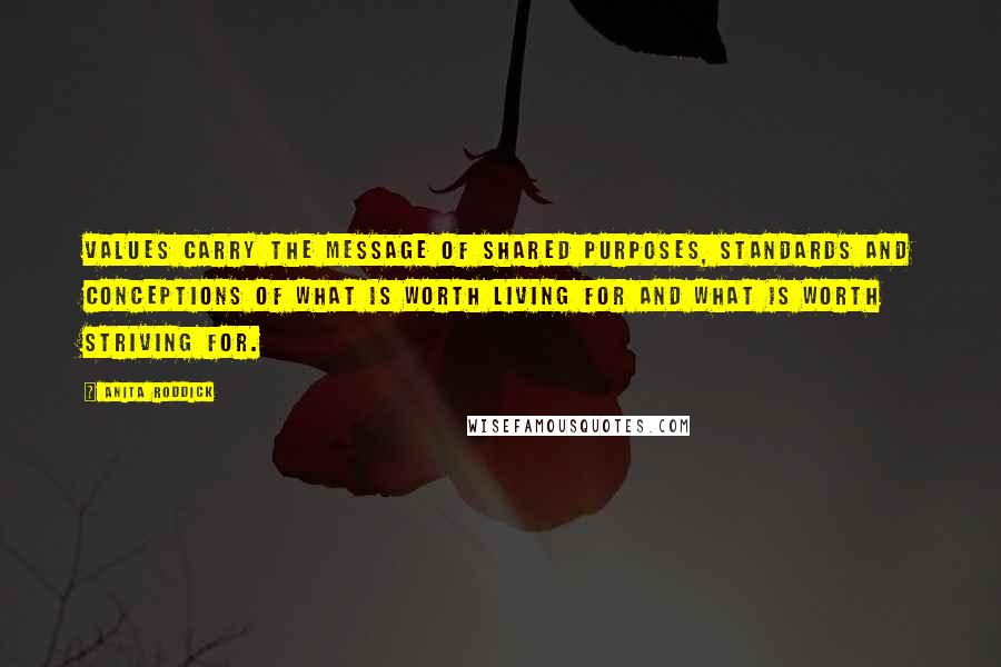 Anita Roddick Quotes: Values carry the message of shared purposes, standards and conceptions of what is worth living for and what is worth striving for.