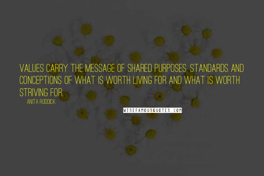 Anita Roddick Quotes: Values carry the message of shared purposes, standards and conceptions of what is worth living for and what is worth striving for.