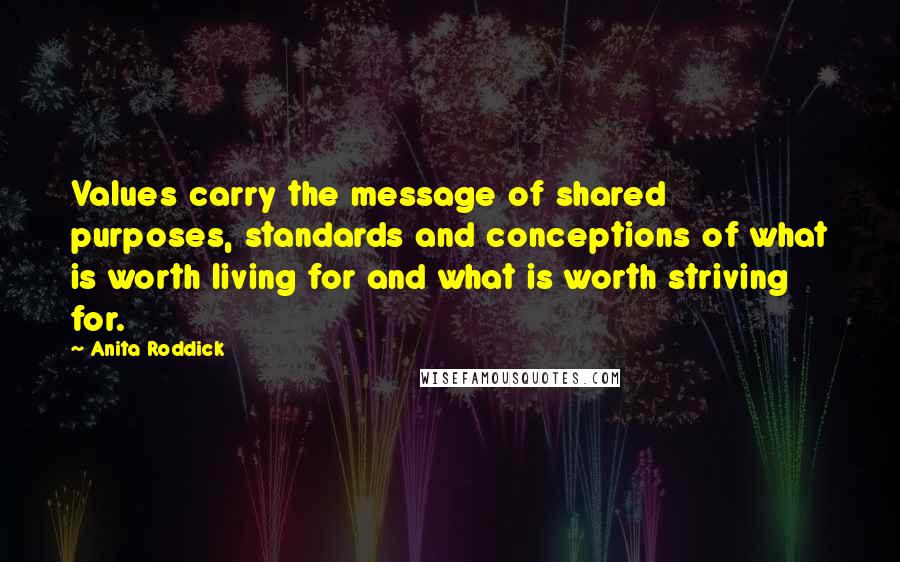 Anita Roddick Quotes: Values carry the message of shared purposes, standards and conceptions of what is worth living for and what is worth striving for.