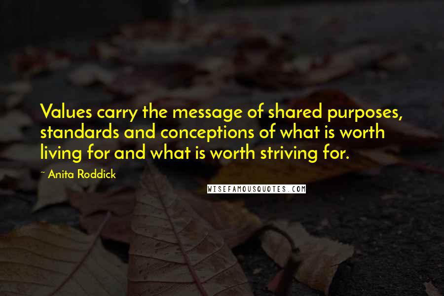 Anita Roddick Quotes: Values carry the message of shared purposes, standards and conceptions of what is worth living for and what is worth striving for.