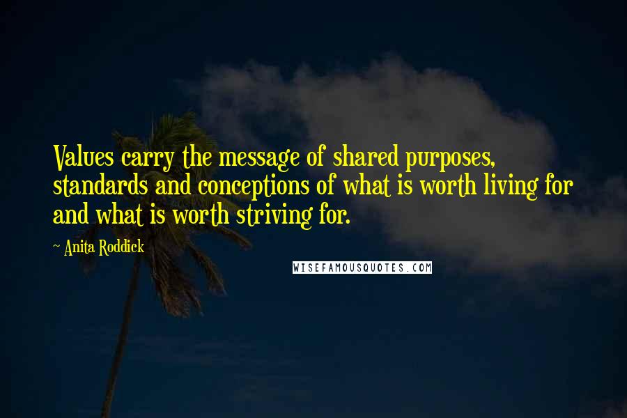Anita Roddick Quotes: Values carry the message of shared purposes, standards and conceptions of what is worth living for and what is worth striving for.