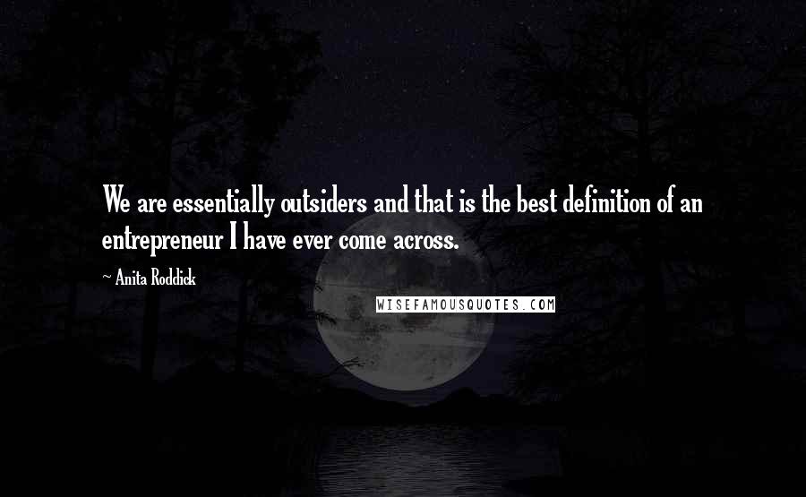 Anita Roddick Quotes: We are essentially outsiders and that is the best definition of an entrepreneur I have ever come across.