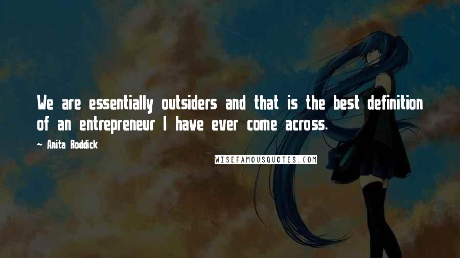 Anita Roddick Quotes: We are essentially outsiders and that is the best definition of an entrepreneur I have ever come across.