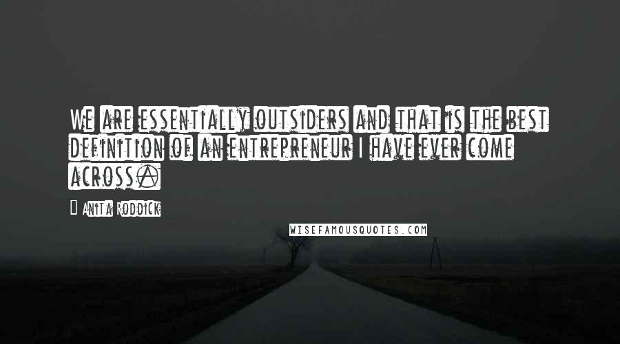 Anita Roddick Quotes: We are essentially outsiders and that is the best definition of an entrepreneur I have ever come across.