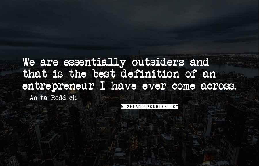 Anita Roddick Quotes: We are essentially outsiders and that is the best definition of an entrepreneur I have ever come across.