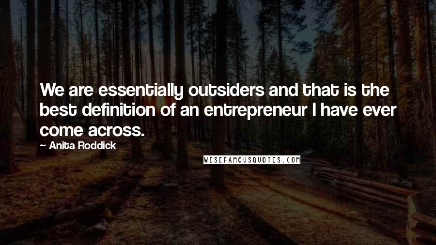 Anita Roddick Quotes: We are essentially outsiders and that is the best definition of an entrepreneur I have ever come across.