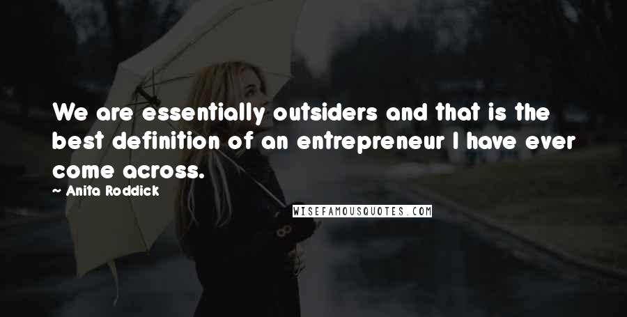 Anita Roddick Quotes: We are essentially outsiders and that is the best definition of an entrepreneur I have ever come across.