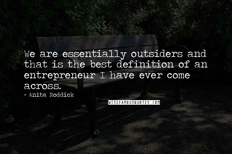 Anita Roddick Quotes: We are essentially outsiders and that is the best definition of an entrepreneur I have ever come across.