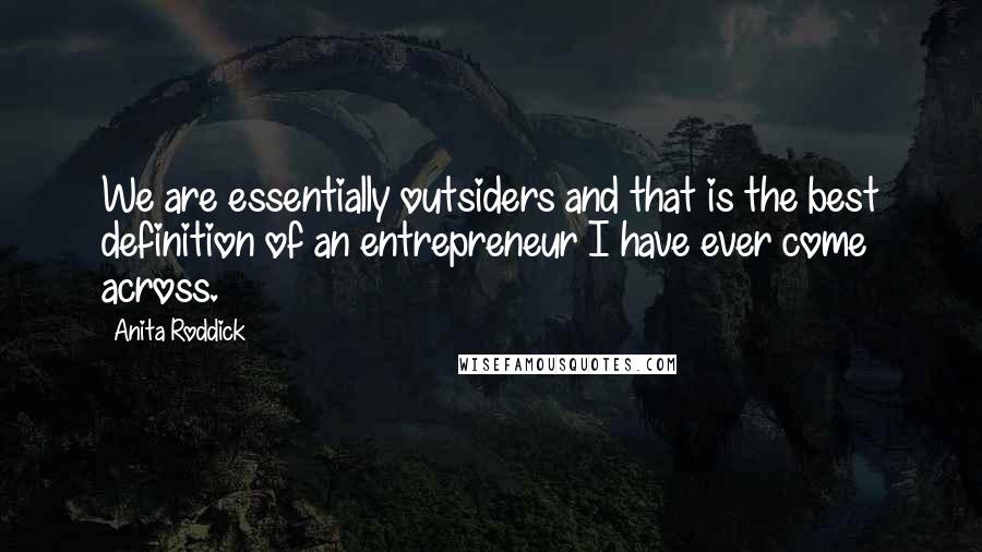 Anita Roddick Quotes: We are essentially outsiders and that is the best definition of an entrepreneur I have ever come across.