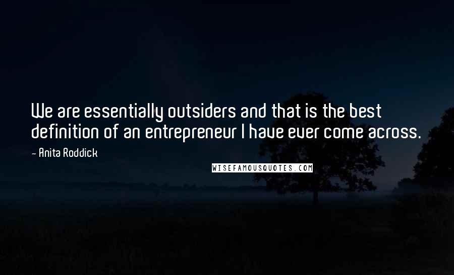 Anita Roddick Quotes: We are essentially outsiders and that is the best definition of an entrepreneur I have ever come across.