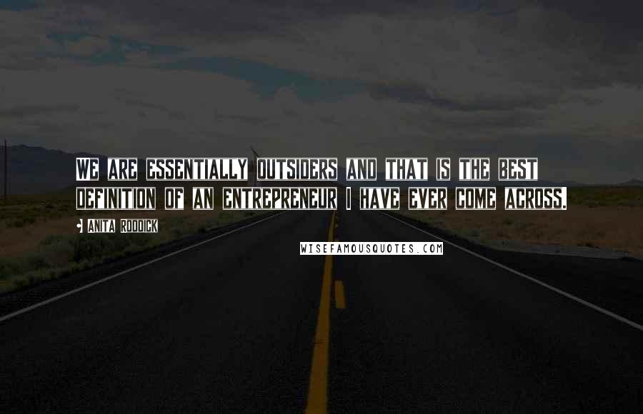 Anita Roddick Quotes: We are essentially outsiders and that is the best definition of an entrepreneur I have ever come across.