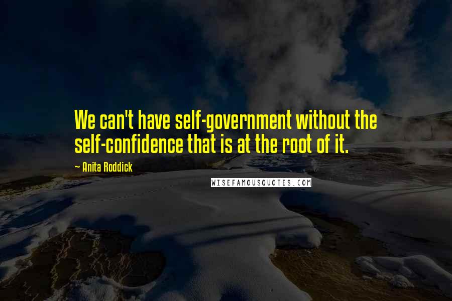 Anita Roddick Quotes: We can't have self-government without the self-confidence that is at the root of it.