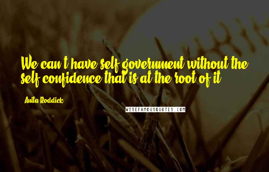 Anita Roddick Quotes: We can't have self-government without the self-confidence that is at the root of it.