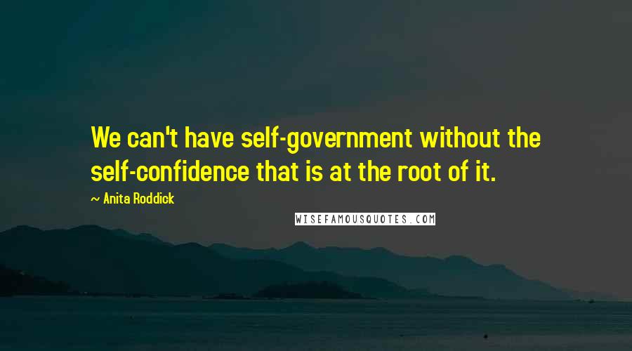 Anita Roddick Quotes: We can't have self-government without the self-confidence that is at the root of it.