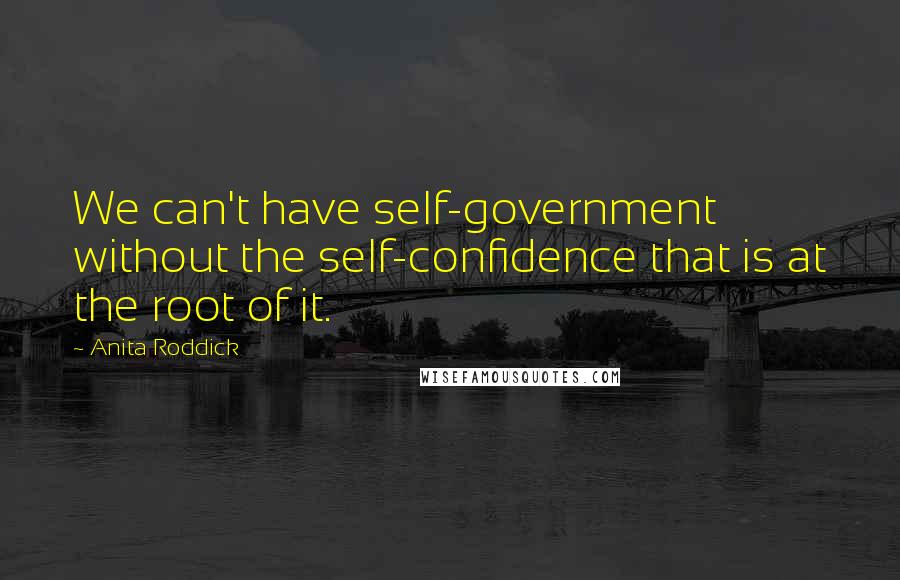 Anita Roddick Quotes: We can't have self-government without the self-confidence that is at the root of it.