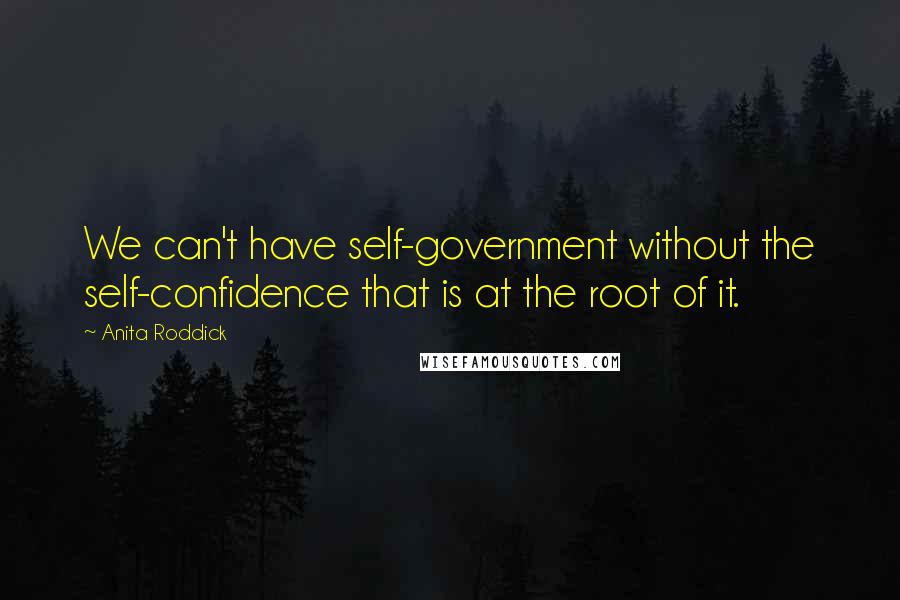 Anita Roddick Quotes: We can't have self-government without the self-confidence that is at the root of it.